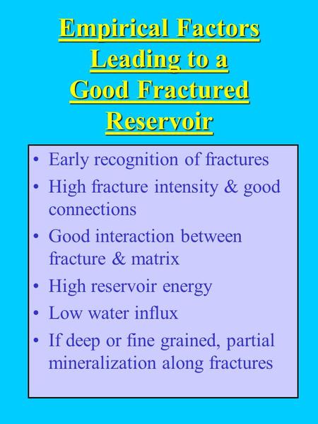 Empirical Factors Leading to a Good Fractured Reservoir Early recognition of fractures High fracture intensity & good connections Good interaction between.