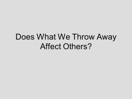 Does What We Throw Away Affect Others?. DID YOU KNOW?........ About one-third of an average landfill is made up of packaging material Each Sunday.