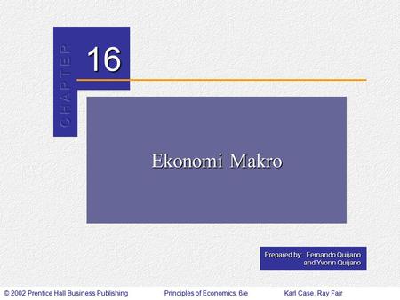 © 2002 Prentice Hall Business PublishingPrinciples of Economics, 6/eKarl Case, Ray Fair 16 Prepared by: Fernando Quijano and Yvonn Quijano Ekonomi Makro.