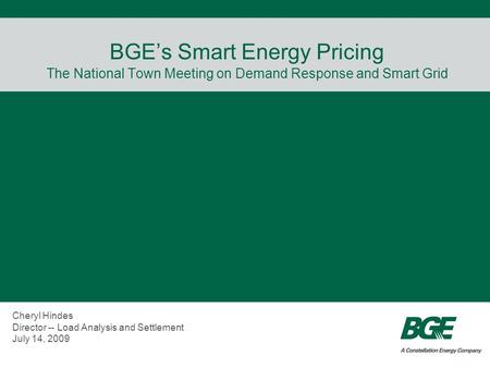 BGE’s Smart Energy Pricing The National Town Meeting on Demand Response and Smart Grid Cheryl Hindes Director -- Load Analysis and Settlement July 14,