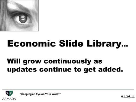 01.26.11 Keeping an Eye on Your World Economic Slide Library … Will grow continuously as updates continue to get added.