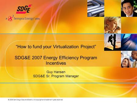 © 2006 San Diego Gas and Electric. All copyright and trademark rights reserved. How to fund your Virtualization Project SDG&E 2007 Energy Efficiency Program.