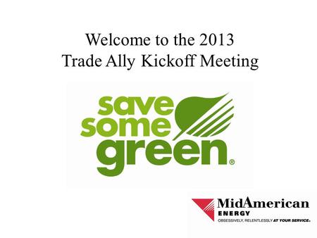 Welcome to the 2013 Trade Ally Kickoff Meeting. Agenda 2013-2014 Rate Change in Iowa New Energy Efficiency Plan New Trade Ally Portal 2013 Plan/Program.