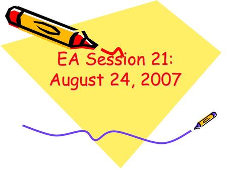 EA Session 21: August 24, 2007 1.