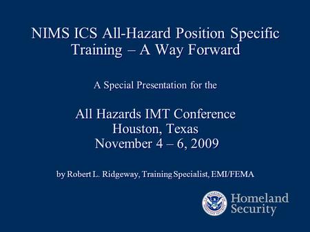 NIMS ICS All-Hazard Position Specific Training – A Way Forward A Special Presentation for the All Hazards IMT Conference Houston, Texas November 4.