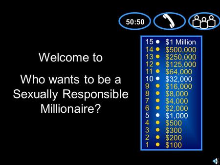 15 14 13 12 11 10 9 8 7 6 5 4 3 2 1 $1 Million $500,000 $250,000 $125,000 $64,000 $32,000 $16,000 $8,000 $4,000 $2,000 $1,000 $500 $300 $200 $100 Welcome.