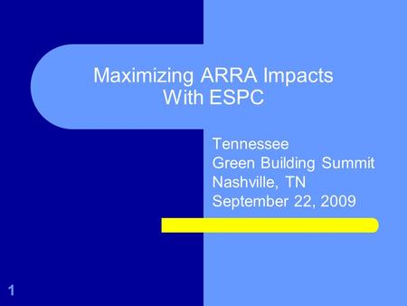 Maximizing ARRA Impacts With ESPC Tennessee Green Building Summit Nashville, TN September 22, 2009 1.