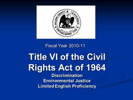 Title VI of the Civil Rights Act of 1964 Discrimination Environmental Justice Limited English Proficiency Fiscal Year 2010-11.