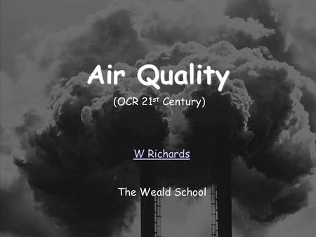 25/03/2017 Air Quality (OCR 21st Century) W Richards The Weald School.