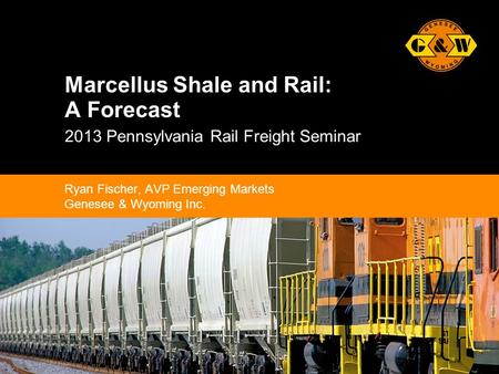 1Genesee & Wyoming Inc. Marcellus Shale and Rail: A Forecast 2013 Pennsylvania Rail Freight Seminar Ryan Fischer, AVP Emerging Markets Genesee & Wyoming.