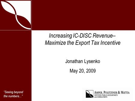 Seeing beyond the numbers... Increasing IC-DISC Revenue– Maximize the Export Tax Incentive Jonathan Lysenko May 20, 2009.