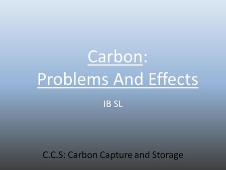 Carbon: Problems And Effects IB SL C.C.S: Carbon Capture and Storage.