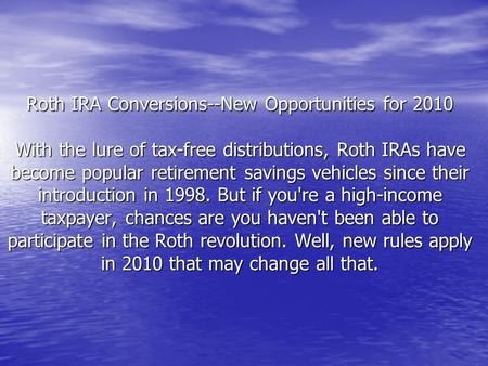 Roth IRA Conversions--New Opportunities for 2010 With the lure of tax-free distributions, Roth IRAs have become popular retirement savings vehicles since.