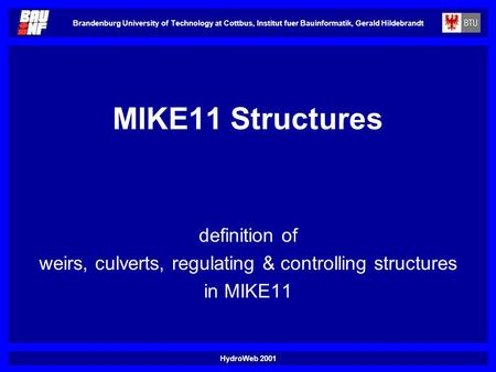 HydroWeb 2001 Brandenburg University of Technology at Cottbus, Institut fuer Bauinformatik, Gerald Hildebrandt MIKE11 Structures definition of weirs, culverts,