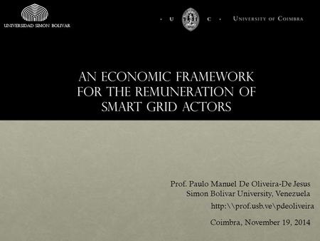 An economic framework for the remuneration of smart grid actors Prof. Paulo Manuel De Oliveira-De Jesus Simon Bolivar University, Venezuela Coimbra, November.