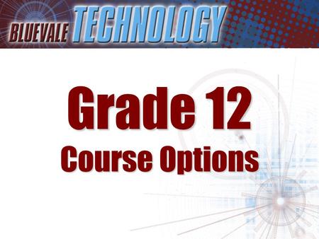 Grade 12 Course Options. Students entering Grade 12 have a number of exciting options to choose from in Technology These include: –Communications Tech.