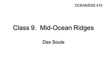 Class 9. Mid-Ocean Ridges Dax Soule OCEAN/ESS 410.