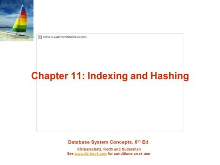 Database System Concepts, 6 th Ed. ©Silberschatz, Korth and Sudarshan See www.db-book.com for conditions on re-usewww.db-book.com Chapter 11: Indexing.