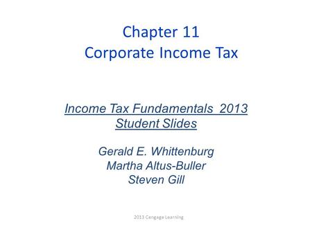 Chapter 11 Corporate Income Tax 2013 Cengage Learning Income Tax Fundamentals 2013 Student Slides Gerald E. Whittenburg Martha Altus-Buller Steven Gill.