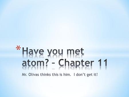 Mr. Olivas thinks this is him. I don’t get it!. * Smallest part of an element * Has all the properties of the element.