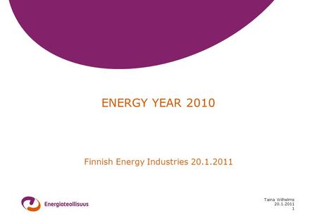 20.1.2011 Taina Wilhelms 1 ENERGY YEAR 2010 Finnish Energy Industries 20.1.2011.