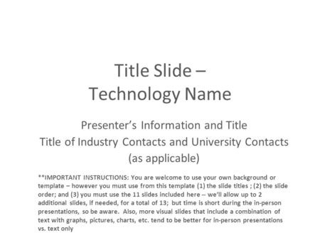 Title Slide – Technology Name Presenter’s Information and Title Title of Industry Contacts and University Contacts (as applicable) **IMPORTANT INSTRUCTIONS: