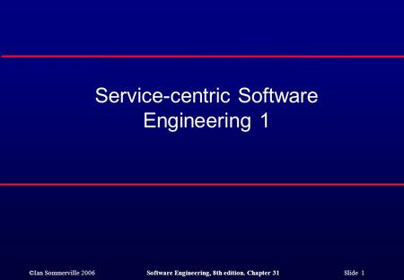 ©Ian Sommerville 2006Software Engineering, 8th edition. Chapter 31 Slide 1 Service-centric Software Engineering 1.