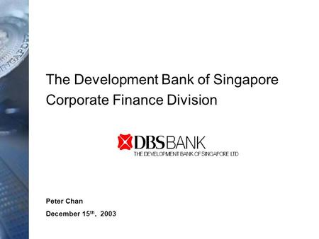 Peter Chan December 15 th, 2003 The Development Bank of Singapore Corporate Finance Division.