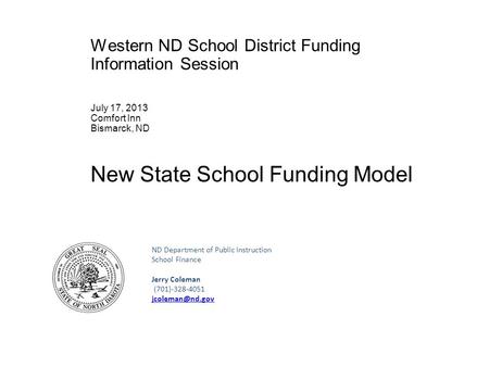 Western ND School District Funding Information Session July 17, 2013 Comfort Inn Bismarck, ND New State School Funding Model ND Department of Public Instruction.