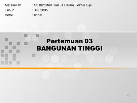 1 Pertemuan 03 BANGUNAN TINGGI Matakuliah: S0182/Studi Kasus Dalam Teknik Sipil Tahun: Juli 2005 Versi: 01/01.