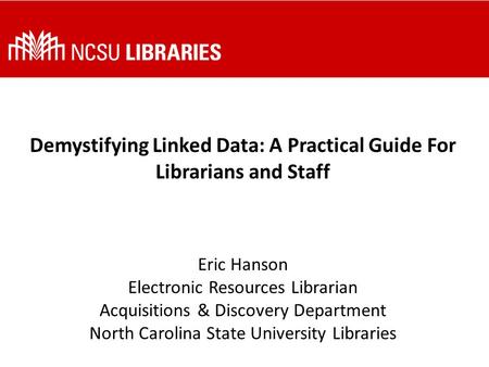 Demystifying Linked Data: A Practical Guide For Librarians and Staff Eric Hanson Electronic Resources Librarian Acquisitions & Discovery Department North.