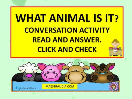 WHAT ANIMAL IS IT ? CONVERSATION ACTIVITY READ AND ANSWER. CLICK AND CHECK MAESTRALIDIA.COM.