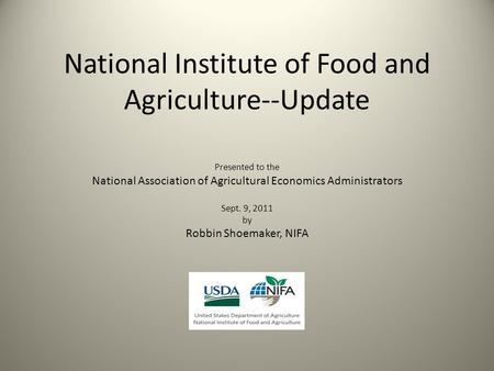 National Institute of Food and Agriculture--Update Presented to the National Association of Agricultural Economics Administrators Sept. 9, 2011 by Robbin.