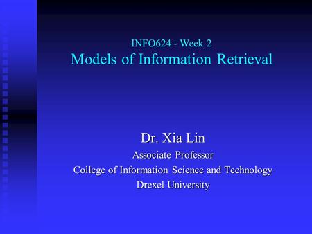 INFO624 - Week 2 Models of Information Retrieval Dr. Xia Lin Associate Professor College of Information Science and Technology Drexel University.