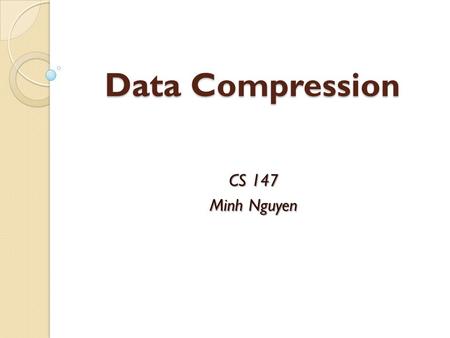 Data Compression CS 147 Minh Nguyen.