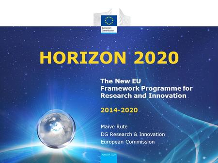 04/12/2013 HORIZON 2020 The New EU Framework Programme for Research and Innovation 2014-2020 Maive Rute DG Research & Innovation European Commission.