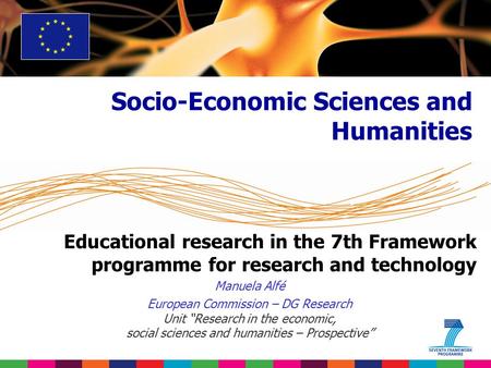 Educational research in the 7th Framework programme for research and technology Manuela Alfé European Commission – DG Research Unit “Research in the economic,