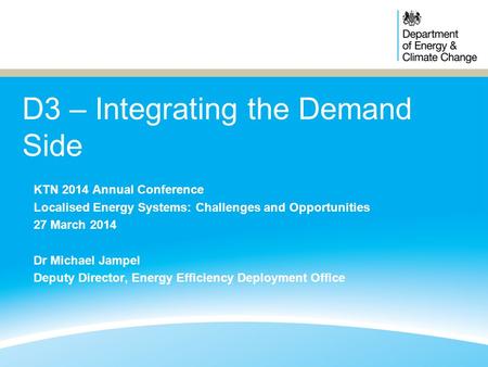 D3 – Integrating the Demand Side KTN 2014 Annual Conference Localised Energy Systems: Challenges and Opportunities 27 March 2014 Dr Michael Jampel Deputy.