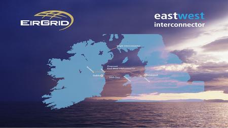 East West Interconnector Background Security Of Supply Promote Competition in The Electricity Sector Accommodate Growth Of Renewable Energy Reduce Dependence.