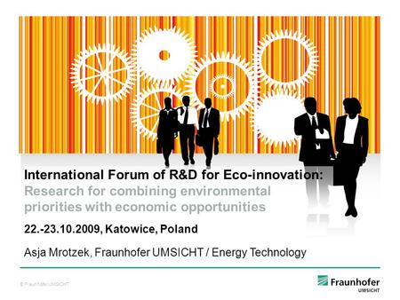 © Fraunhofer UMSICHT Asja Mrotzek, Fraunhofer UMSICHT / Energy Technology International Forum of R&D for Eco-innovation: Research for combining environmental.