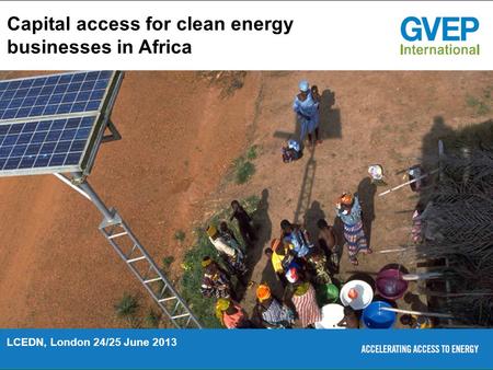 Capital access for clean energy businesses in Africa LCEDN, London 24/25 June 2013.