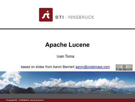 © Copyright 2012 STI INNSBRUCK  Apache Lucene Ioan Toma based on slides from Aaron Bannert