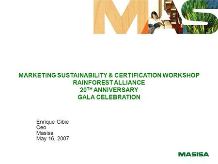 MARKETING SUSTAINABILITY & CERTIFICATION WORKSHOP RAINFOREST ALLIANCE 20 TH ANNIVERSARY GALA CELEBRATION Enrique Cibie Ceo Masisa May 16, 2007.