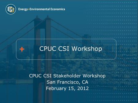 CPUC CSI Workshop CPUC CSI Stakeholder Workshop San Francisco, CA February 15, 2012.