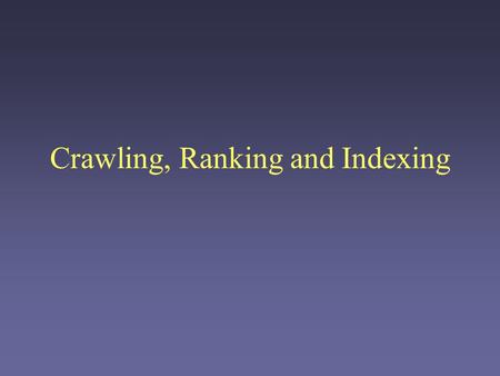 Crawling, Ranking and Indexing. Organizing the Web The Web is big. Really big. –Over 3 billion pages, just in the indexable Web The Web is dynamic Problems: