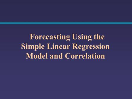 Forecasting Using the Simple Linear Regression Model and Correlation