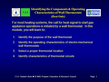 7.3.3 Student Book © 2005 Propane Education & Research CouncilPage 1 7.3.3 Identifying the Components & Operating Characteristics of Wall Thermostats (Heat.