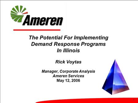 1 The Potential For Implementing Demand Response Programs In Illinois Rick Voytas Manager, Corporate Analysis Ameren Services May 12, 2006.