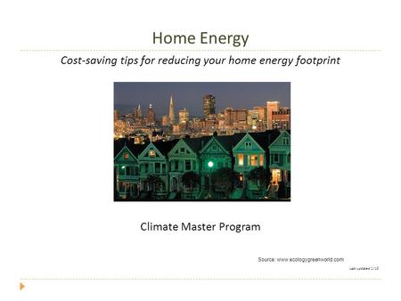 Home Energy Cost-saving tips for reducing your home energy footprint Climate Master Program Last updated 1/10 Source: www.ecologygreenworld.com.