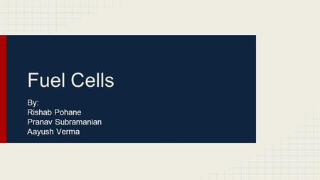 Fuel Cells By: Rishab Pohane Pranav Subramanian Aayush Verma.